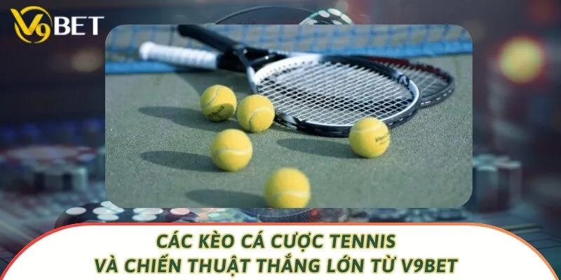 Các Kèo Cá Cược Tennis Và Chiến Thuật Thắng Lớn Từ V9bet