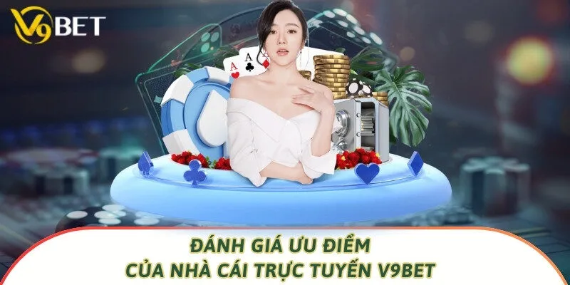 Đánh giá ưu điểm của nhà cái trực tuyến V9bet