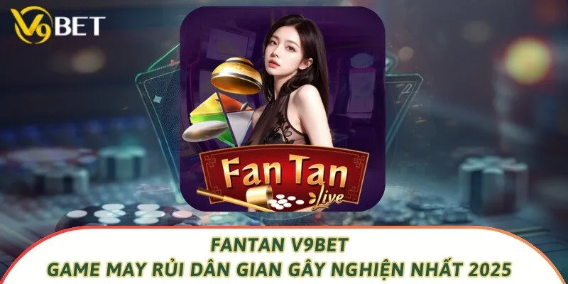 Fantan V9bet – Game May Rủi Dân Gian Gây Nghiện Nhất 2025