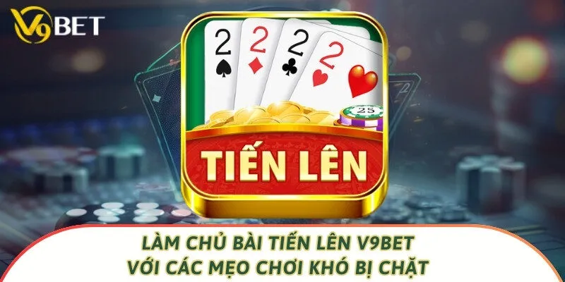 Làm Chủ Bài Tiến Lên V9bet Với Các Mẹo Chơi Khó Bị Chặt