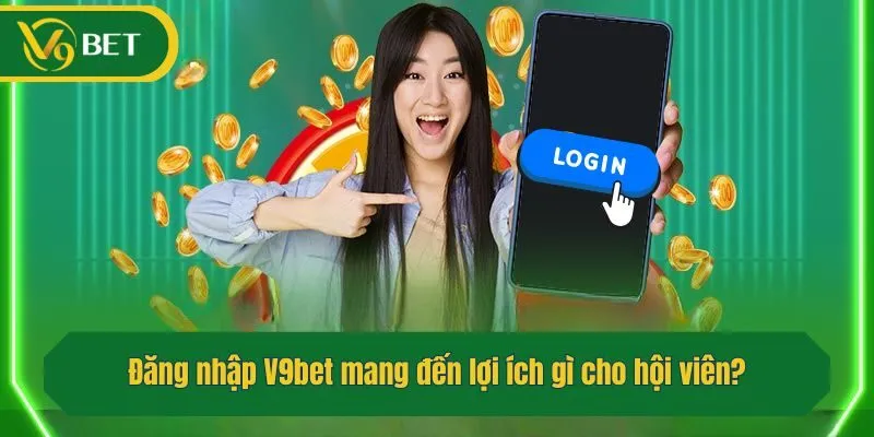 Đăng nhập V9bet mang đến lợi ích gì cho hội viên?