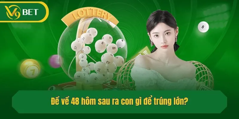 Đề về 48 hôm sau ra con gì để trúng lớn?