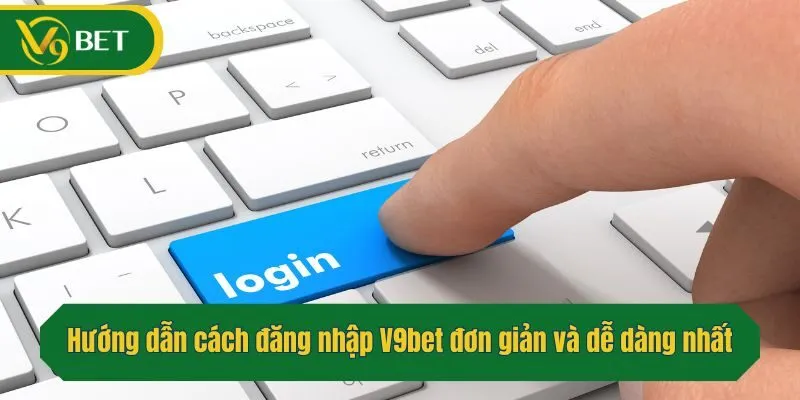 Hướng dẫn cách đăng nhập V9bet đơn giản và dễ dàng nhất