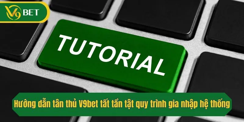 Hướng dẫn tân thủ V9bet tất tần tật quy trình gia nhập hệ thống