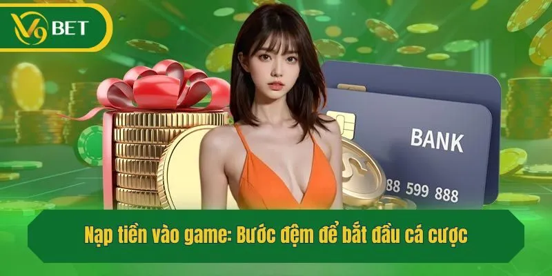 Nạp tiền vào game: Bước đệm để bắt đầu cá cược