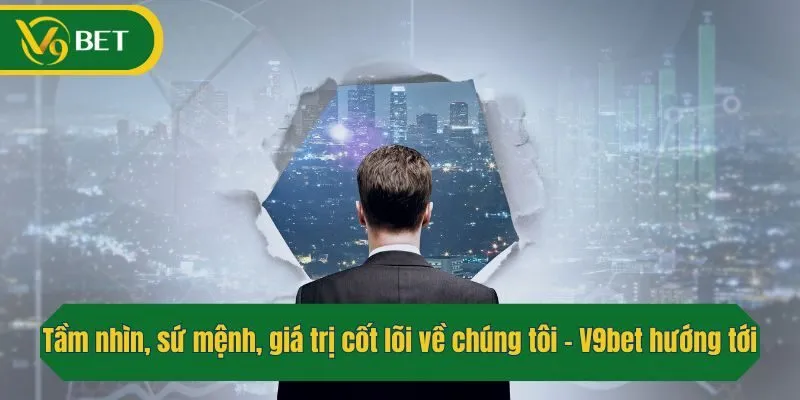 Tầm nhìn, sứ mệnh, giá trị cốt lõi về chúng tôi - V9bet hướng tới